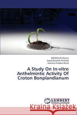 A Study on In-Vitro Anthelmintic Activity of Croton Bonplandianum Hassan MD Mahadi                         Ahamed Sayed Koushik                     Runa Jannatul Ferdous 9783659381690