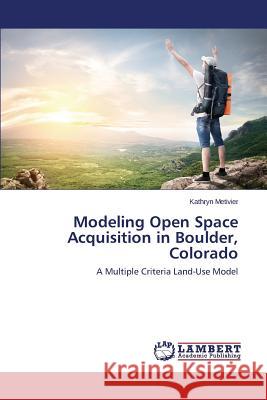 Modeling Open Space Acquisition in Boulder, Colorado Metivier, Kathryn 9783659382970 LAP Lambert Academic Publishing