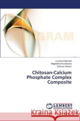 Chitosan-Calcium Phosphate Complex Composite Pighinelli Luciano                       Kucharska Magdalena                      Wawro Dariusz 9783659383175 LAP Lambert Academic Publishing