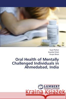 Oral Health of Mentally Challenged Individuals in Ahmedabad, India Parkar Sujal                             Shah Kaushal                             Desai Krupa 9783659383434 LAP Lambert Academic Publishing