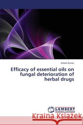 Efficacy of essential oils on fungal deterioration of herbal drugs Kumar, Ashok 9783659383465 LAP Lambert Academic Publishing