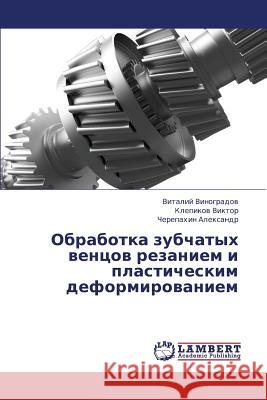 Obrabotka Zubchatykh Ventsov Rezaniem I Plasticheskim Deformirovaniem Vinogradov Vitaliy                       Viktor Klepikov                          Aleksandr Cherepakhin 9783659383724