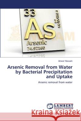 Arsenic Removal from Water by Bacterial Precipitation and Uptake Hossain Anwar 9783659383939 LAP Lambert Academic Publishing