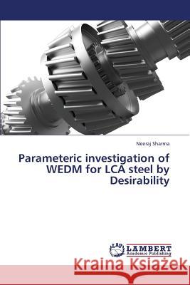 Parameteric Investigation of Wedm for Lca Steel by Desirability Sharma Neeraj 9783659384165