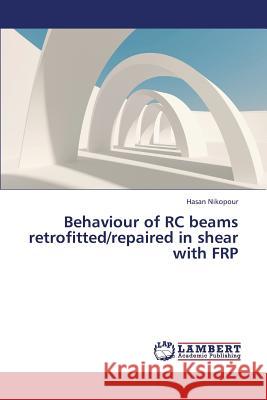 Behaviour of Rc Beams Retrofitted/Repaired in Shear with Frp Nikopour Hasan 9783659384295 LAP Lambert Academic Publishing