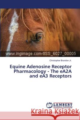 Equine Adenosine Receptor Pharmacology - The eA2A and eA3 Receptors Brandon, Christopher, Jr. 9783659384493