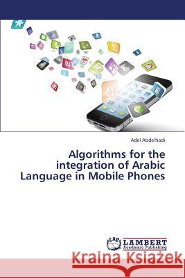 Algorithms for the integration of Arabic Language in Mobile Phones Abdelhadi, Adel 9783659384882 LAP Lambert Academic Publishing