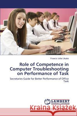 Role of Competence in Computer Troubleshooting on Performance of Task Uche Ukaike Francis 9783659384929 LAP Lambert Academic Publishing