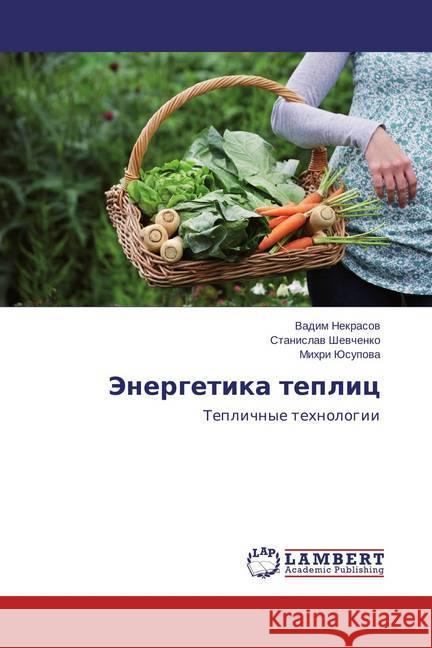 Jenergetika teplic : Teplichnye tehnologii Nekrasov, Vadim; Shevchenko, Stanislav; Jusupova, Mihri 9783659385315