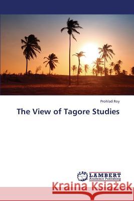 The View of Tagore Studies Roy Prohlad 9783659385780