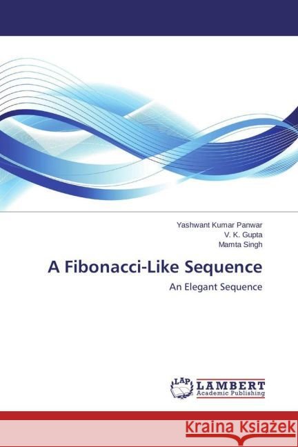 A Fibonacci-Like Sequence : An Elegant Sequence Panwar, Yashwant Kumar; Gupta, V. K.; Singh, Mamta 9783659386190 LAP Lambert Academic Publishing