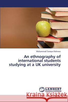 An Ethnography of International Students Studying at a UK University Rahman Mohammad Tareque 9783659386435
