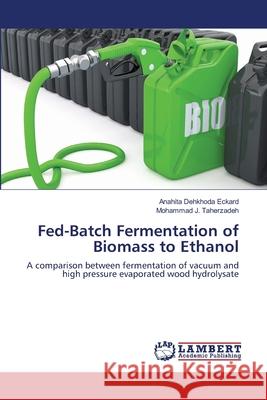 Fed-Batch Fermentation of Biomass to Ethanol Anahita Dehkhoda Eckard, Mohammad J Taherzadeh 9783659386770