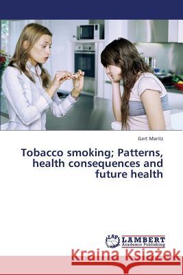 Tobacco smoking; Patterns, health consequences and future health Maritz, Gert 9783659386787