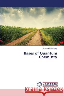 Bases of Quantum Chemistry Anwar El-Shahawy 9783659387302