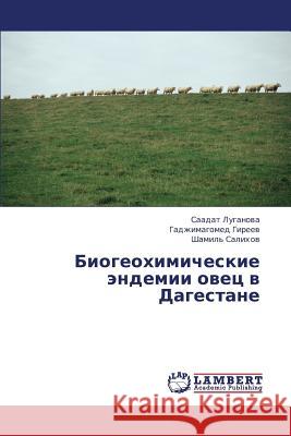 Biogeokhimicheskie Endemii Ovets V Dagestane Luganova Saadat                          Gireev Gadzhimagomed                     Salikhov Shamil' 9783659387326