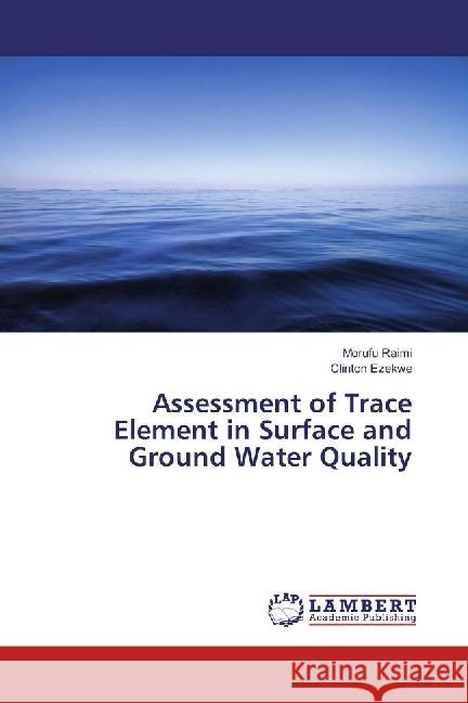 Assessment of Trace Element in Surface and Ground Water Quality Raimi, Morufu; Ezekwe, Clinton 9783659388132 LAP Lambert Academic Publishing