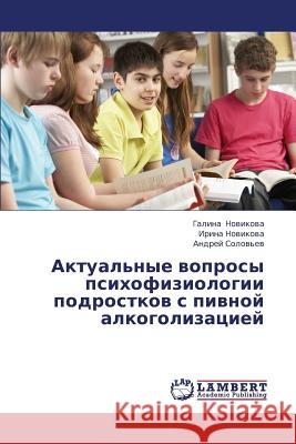 Aktual'nye Voprosy Psikhofiziologii Podrostkov S Pivnoy Alkogolizatsiey Novikova Galina                          Solov'yev Andrey 9783659388781 LAP Lambert Academic Publishing