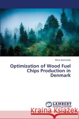 Optimization of Wood Fuel Chips Production in Denmark Assimizele Brice 9783659389016 LAP Lambert Academic Publishing