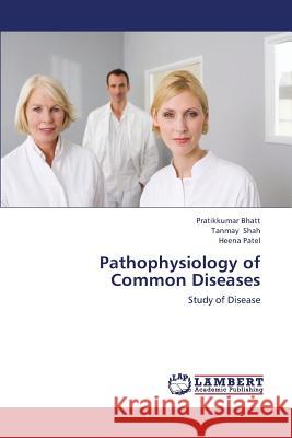 Pathophysiology of Common Diseases Bhatt Pratikkumar                        Shah Tanmay                              Patel Heena 9783659389184