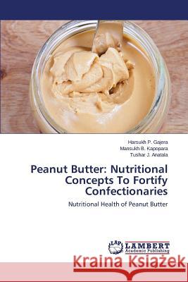 Peanut Butter: Nutritional Concepts To Fortify Confectionaries Gajera Harsukh P. 9783659389191