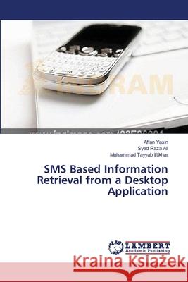 SMS Based Information Retrieval from a Desktop Application Yasin Affan                              Ali Syed Raza                            Iftikhar Muhammad Tayyab 9783659389245 LAP Lambert Academic Publishing
