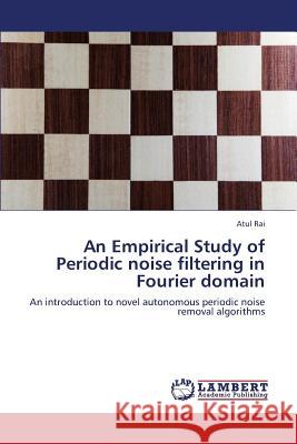 An Empirical Study of Periodic noise filtering in Fourier domain Atul Rai 9783659389948