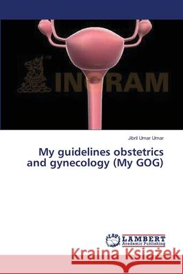 My guidelines obstetrics and gynecology (My GOG) Umar Umar, Jibril 9783659390319 LAP Lambert Academic Publishing