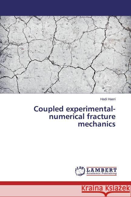 Coupled experimental-numerical fracture mechanics Haeri, Hadi 9783659390722