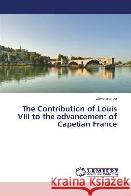 The Contribution of Louis VIII to the advancement of Capetian France Berrou, Olivier 9783659390777