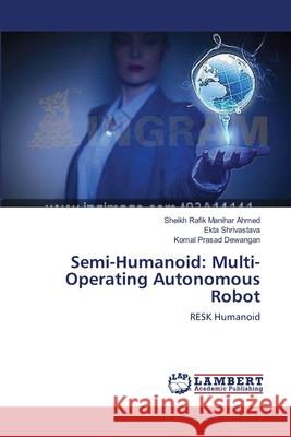 Semi-Humanoid: Multi-Operating Autonomous Robot Manihar Ahmed, Sheikh Rafik 9783659390852 LAP Lambert Academic Publishing