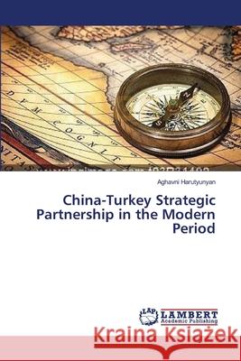 China-Turkey Strategic Partnership in the Modern Period Harutyunyan Aghavni 9783659390883