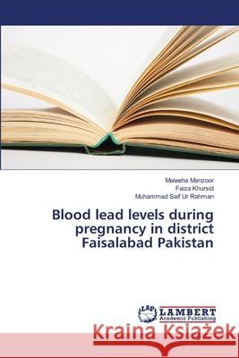 Blood lead levels during pregnancy in district Faisalabad Pakistan Manzoor, Maleeha 9783659391880 LAP Lambert Academic Publishing