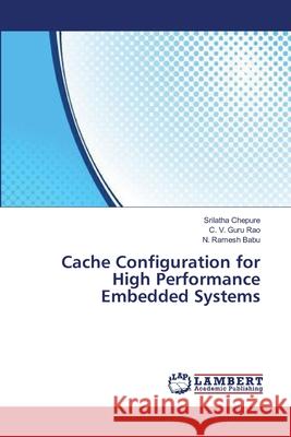 Cache Configuration for High Performance Embedded Systems Chepure Srilatha                         Guru Rao C. V.                           Ramesh Babu N. 9783659392320 LAP Lambert Academic Publishing