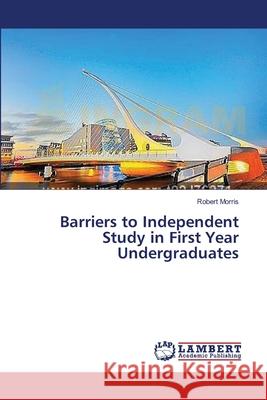 Barriers to Independent Study in First Year Undergraduates Morris Robert 9783659392474