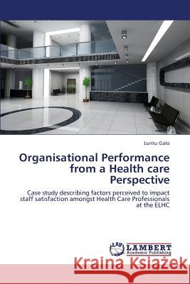 Organisational Performance from a Health Care Perspective Galo Luntu 9783659393037 LAP Lambert Academic Publishing