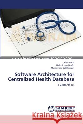 Software Architecture for Centralized Health Database Yasin Affan                              Shafiq Hafiz Adnan                       Hasnain Muhammad Ijlal 9783659394027