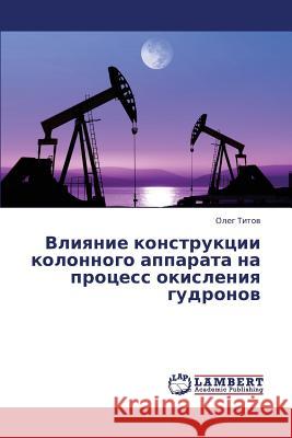 Vliyanie Konstruktsii Kolonnogo Apparata Na Protsess Okisleniya Gudronov Titov Oleg 9783659394249 LAP Lambert Academic Publishing