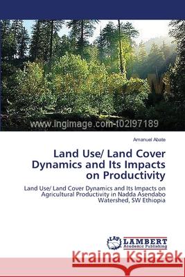 Land Use/ Land Cover Dynamics and Its Impacts on Productivity Abate Amanuel 9783659394393 LAP Lambert Academic Publishing
