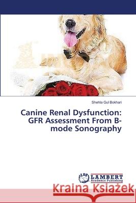 Canine Renal Dysfunction: GFR Assessment From B-mode Sonography Shehla Gul Bokhari 9783659394577 LAP Lambert Academic Publishing