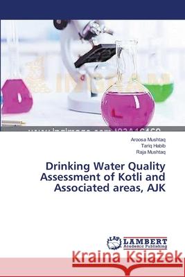 Drinking Water Quality Assessment of Kotli and Associated areas, AJK Aroosa Mushtaq, Tariq Habib, Raja Mushtaq 9783659394775