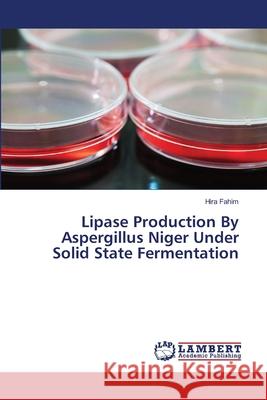 Lipase Production By Aspergillus Niger Under Solid State Fermentation Fahim, Hira 9783659394911