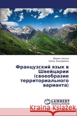 Frantsuzskiy Yazyk V Shveytsarii (Svoeobrazie Territorial'nogo Varianta) Bagana Zherom                            Bondarenko Elena 9783659396038