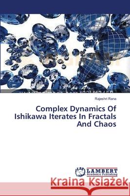 Complex Dynamics Of Ishikawa Iterates In Fractals And Chaos Rana, Rajeshri 9783659396274