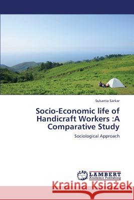Socio-Economic Life of Handicraft Workers: A Comparative Study Sarkar Sukanta 9783659396281