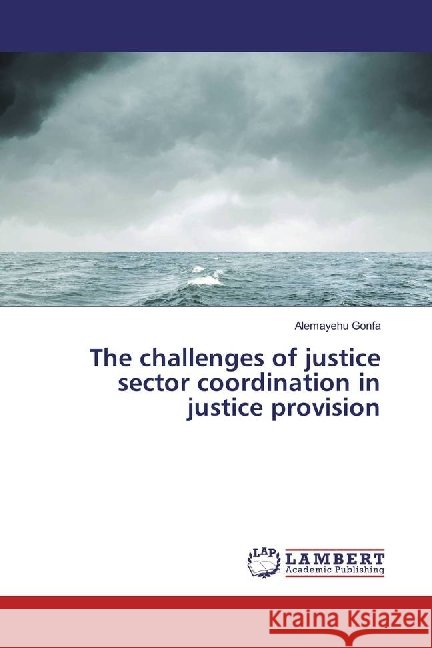 The challenges of justice sector coordination in justice provision Gonfa, Alemayehu 9783659396403 LAP Lambert Academic Publishing