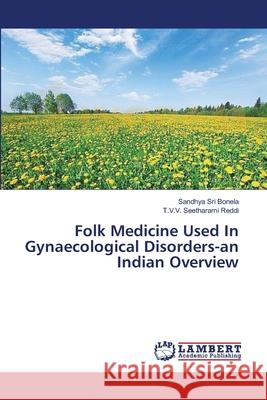 Folk Medicine Used In Gynaecological Disorders-an Indian Overview Sandhya Sri Bonela, T V V Seetharami Reddi 9783659396632 LAP Lambert Academic Publishing