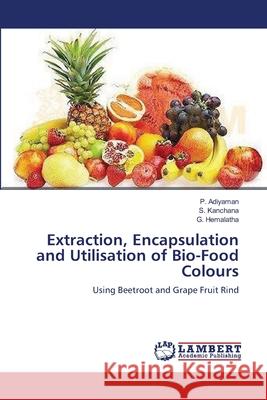 Extraction, Encapsulation and Utilisation of Bio-Food Colours Adiyaman P.                              Kanchana S.                              Hemalatha G. 9783659397127 LAP Lambert Academic Publishing