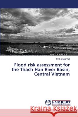 Flood risk assessment for the Thach Han River Basin, Central Vietnam Trinh Quoc Viet 9783659397554