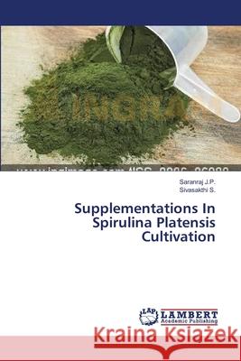 Supplementations In Spirulina Platensis Cultivation J. P. Saranraj                           S. Sivasakthi 9783659397578 LAP Lambert Academic Publishing